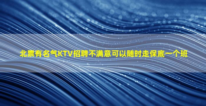 北票有名气KTV招聘不满意可以随时走保底一个班